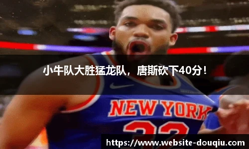 小牛队大胜猛龙队，唐斯砍下40分！