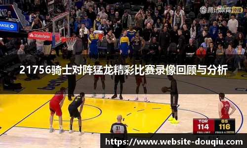 21756骑士对阵猛龙精彩比赛录像回顾与分析