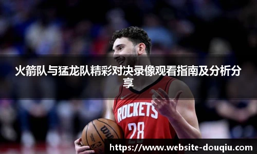 火箭队与猛龙队精彩对决录像观看指南及分析分享