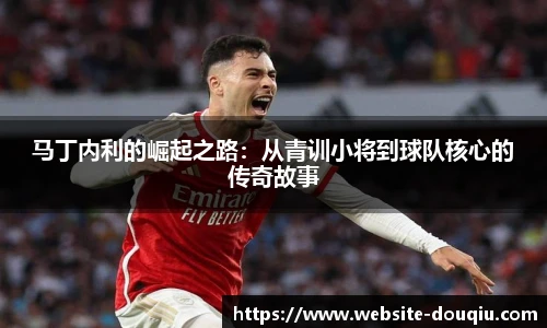 马丁内利的崛起之路：从青训小将到球队核心的传奇故事