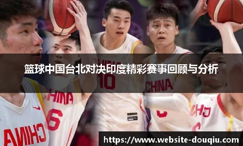 篮球中国台北对决印度精彩赛事回顾与分析