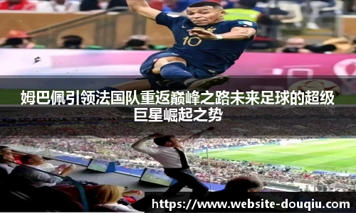 姆巴佩引领法国队重返巅峰之路未来足球的超级巨星崛起之势
