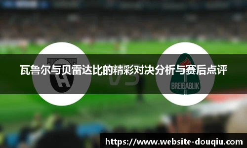 瓦鲁尔与贝雷达比的精彩对决分析与赛后点评