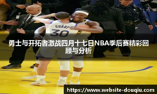 勇士与开拓者激战四月十七日NBA季后赛精彩回顾与分析