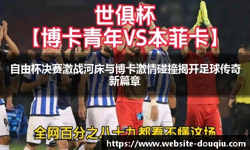 自由杯决赛激战河床与博卡激情碰撞揭开足球传奇新篇章