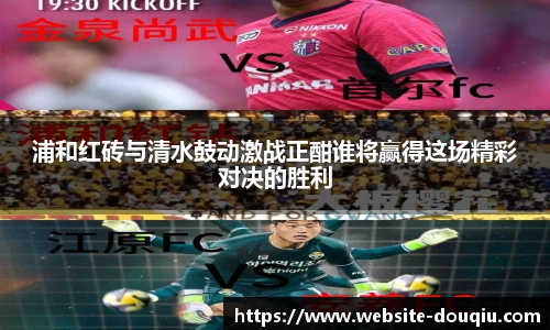 浦和红砖与清水鼓动激战正酣谁将赢得这场精彩对决的胜利