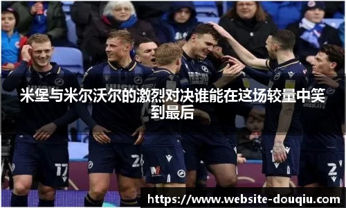 米堡与米尔沃尔的激烈对决谁能在这场较量中笑到最后