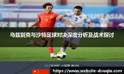 乌兹别克与沙特足球对决深度分析及战术探讨